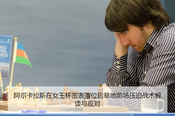 阿尔卡拉斯在女王杯签表落位后草地前场压迫战术解读与应对